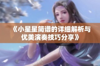 《小星星简谱的详细解析与优美演奏技巧分享》