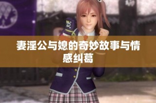 妻淫公与媳的奇妙故事与情感纠葛