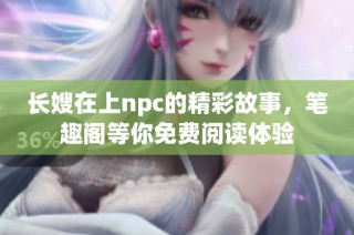 长嫂在上npc的精彩故事，笔趣阁等你免费阅读体验