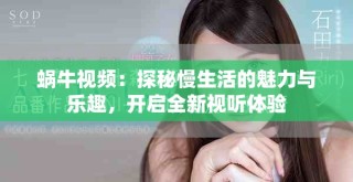 蜗牛视频：探秘慢生活的魅力与乐趣，开启全新视听体验