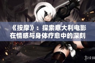 《按摩》：探索意大利电影在情感与身体疗愈中的深刻意义
