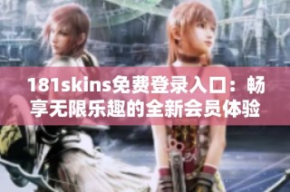 181skins免费登录入口：畅享无限乐趣的全新会员体验！