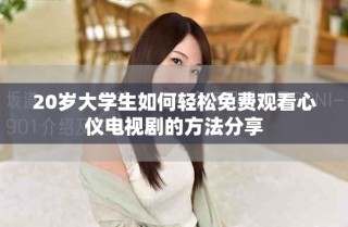 20岁大学生如何轻松免费观看心仪电视剧的方法分享