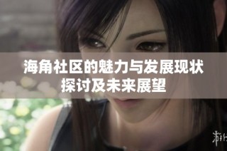 海角社区的魅力与发展现状探讨及未来展望