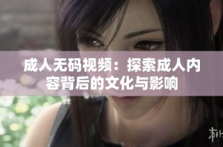 成人无码视频：探索成人内容背后的文化与影响