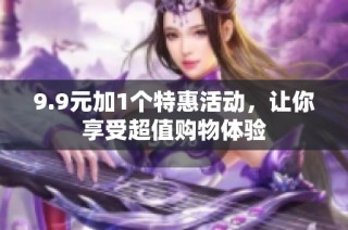 9.9元加1个特惠活动，让你享受超值购物体验