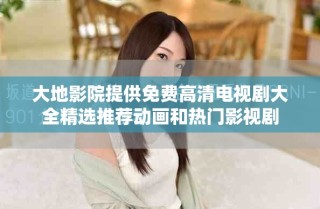 大地影院提供免费高清电视剧大全精选推荐动画和热门影视剧