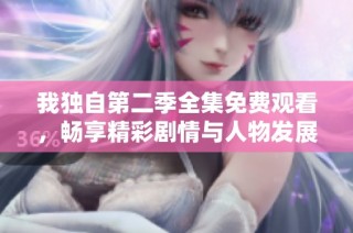 我独自第二季全集免费观看，畅享精彩剧情与人物发展