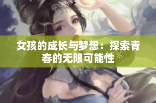 女孩的成长与梦想：探索青春的无限可能性