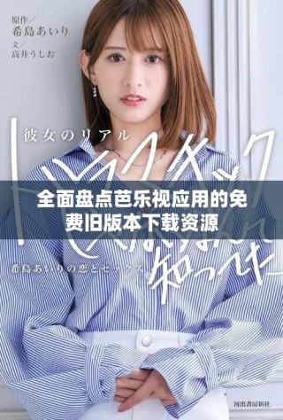 全面盘点芭乐视应用的免费旧版本下载资源