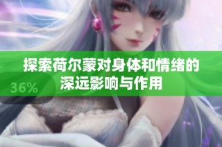 探索荷尔蒙对身体和情绪的深远影响与作用