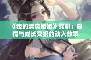 《我的漂亮姐姐》韩剧：爱情与成长交织的动人故事