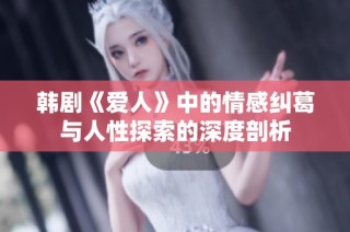 韩剧《爱人》中的情感纠葛与人性探索的深度剖析