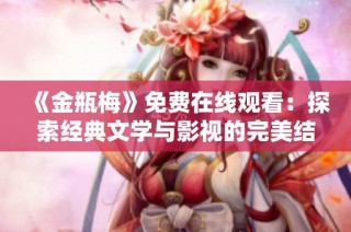 《金瓶梅》免费在线观看：探索经典文学与影视的完美结合