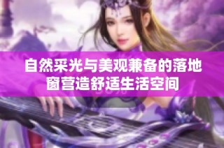 自然采光与美观兼备的落地窗营造舒适生活空间