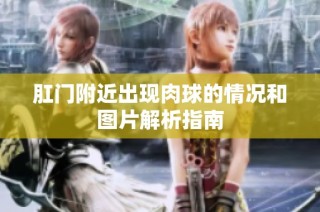 肛门附近出现肉球的情况和图片解析指南