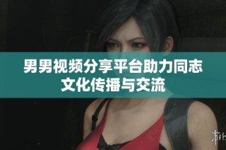 男男视频分享平台助力同志文化传播与交流