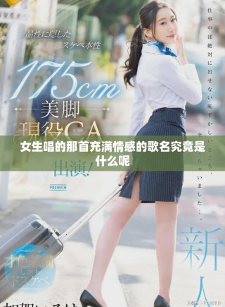 女生唱的那首充满情感的歌名究竟是什么呢