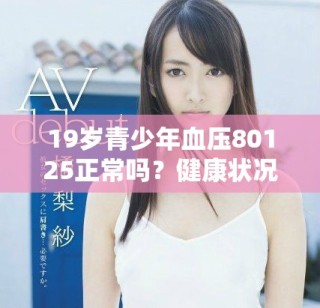 19岁青少年血压80125正常吗？健康状况值得关注