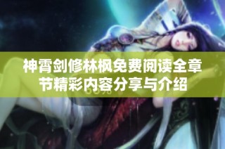 神霄剑修林枫免费阅读全章节精彩内容分享与介绍