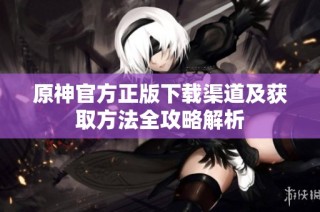 原神官方正版下载渠道及获取方法全攻略解析