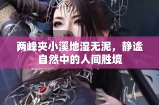 两峰夹小溪地湿无泥，静谧自然中的人间胜境