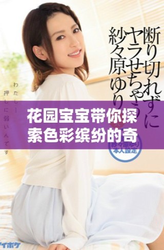 花园宝宝带你探索色彩缤纷的奇妙世界，乐享童趣时光