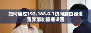 如何通过192.168.0.1访问路由器设置界面和管理设置