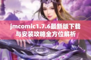 jmcomic1.7.6最新版下载与安装攻略全方位解析