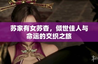 苏家有女苏杳，倾世佳人与命运的交织之旅