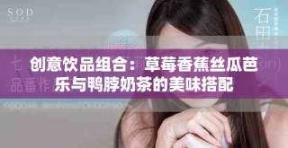 创意饮品组合：草莓香蕉丝瓜芭乐与鸭脖奶茶的美味搭配