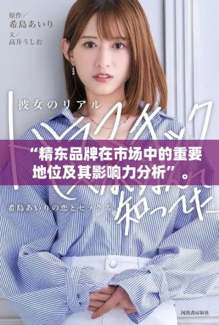 “精东品牌在市场中的重要地位及其影响力分析”。