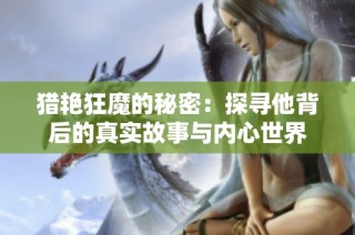猎艳狂魔的秘密：探寻他背后的真实故事与内心世界