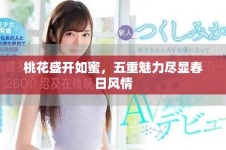 桃花盛开如蜜，五重魅力尽显春日风情