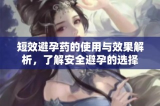短效避孕药的使用与效果解析，了解安全避孕的选择