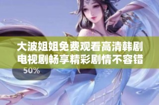 大波姐姐免费观看高清韩剧电视剧畅享精彩剧情不容错过