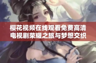 樱花视频在线观看免费高清电视剧荣耀之旅与梦想交织的故事