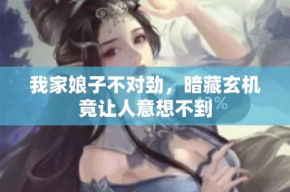 我家娘子不对劲，暗藏玄机竟让人意想不到