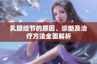 乳腺结节的原因、诊断及治疗方法全面解析