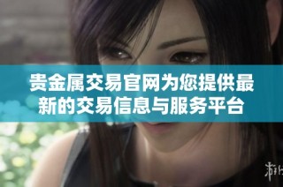 贵金属交易官网为您提供最新的交易信息与服务平台