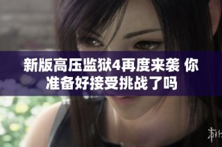 新版高压监狱4再度来袭 你准备好接受挑战了吗