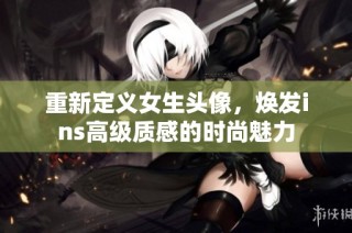 重新定义女生头像，焕发ins高级质感的时尚魅力