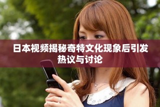 日本视频揭秘奇特文化现象后引发热议与讨论