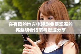 在有风的地方电视剧免费观看的完整观看指南与资源分享