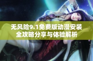 无风险9.1免费版动漫安装全攻略分享与体验解析