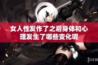 女人性发作了之后身体和心理发生了哪些变化呢