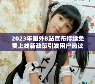 2023年国外B站宣布持续免费上线新政策引发用户热议