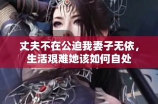 丈夫不在公迫我妻子无依，生活艰难她该如何自处