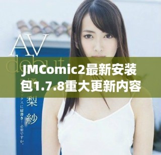 JMComic2最新安装包1.7.8重大更新内容详细解读与新功能介绍