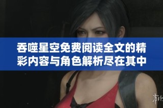 吞噬星空免费阅读全文的精彩内容与角色解析尽在其中